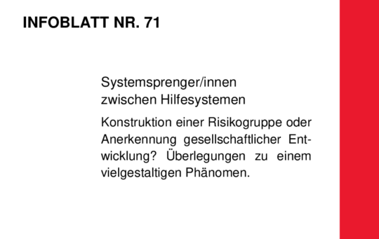 Infoblatt 71: Systemsprenger/innen zwischen Hilfesystemen. Konstruktion einer Risikogruppe oder Anerkennung gesellschaftlicher Entwicklung? Überlegungen zu einem vielgestaltigen Phänomen.